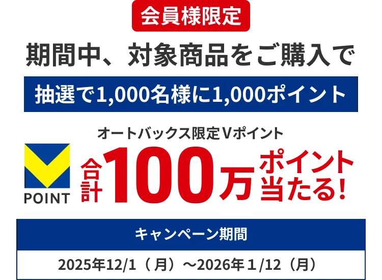 会員様限定。期間中、対象商品をご購入で抽選1,000名様に1,000ポイント。オートバックス限定Vポイント合計100万ポイント当たる！キャンペーン期間2025年12月1日（月）から2026年1月12日（月）