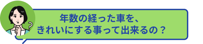 年数の経った車を、綺麗にする事って出来るの？