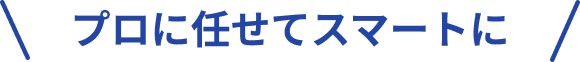 プロに任せてスマートに