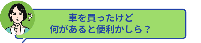 車を買ったけど何があると便利かしら？