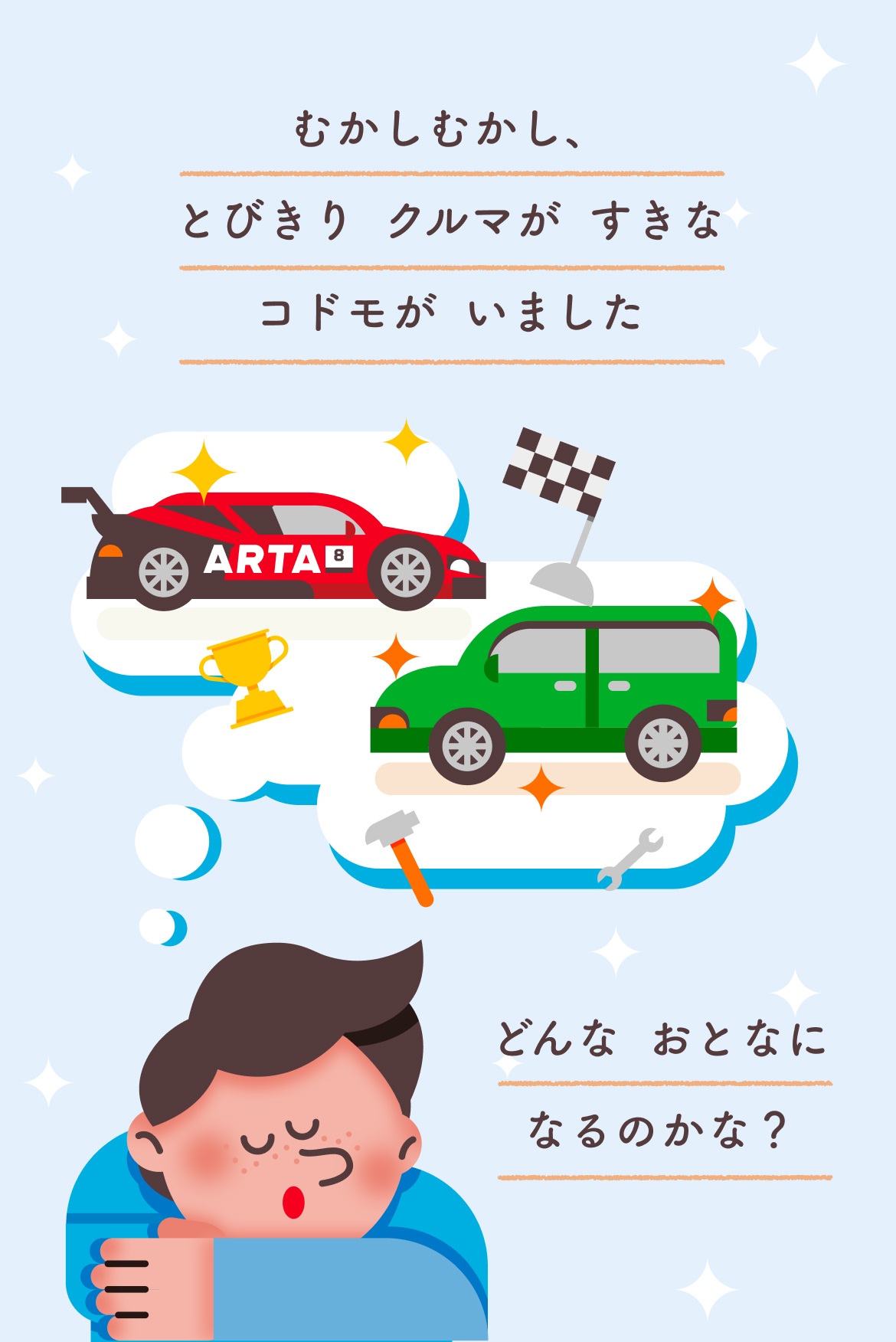 むかしむかし、とびきり クルマが すきな コドモが いました。どんな おとなに なるのかな？