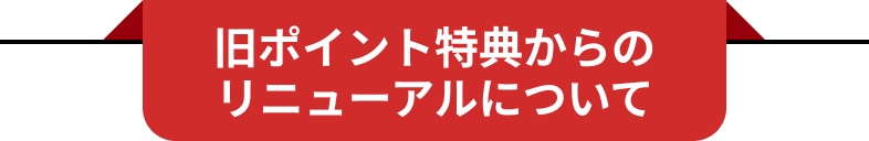 旧ポイント特典からのリニューアルについて