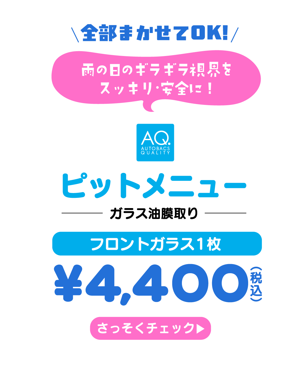 全部まかせてOK! ピットメニュー ガラス油膜取り フロントガラス1枚 ¥4,400（税込） さっそくチェック