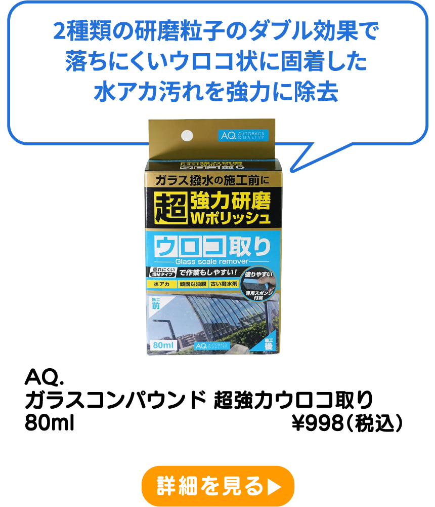 AQ. ガラスコンパウンド 超強力ウロコ取り 80ml ¥998（税込） 詳細を見る