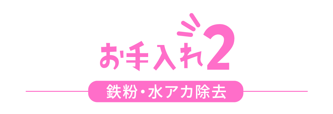 お手入れ2 鉄粉・水アカ除去
