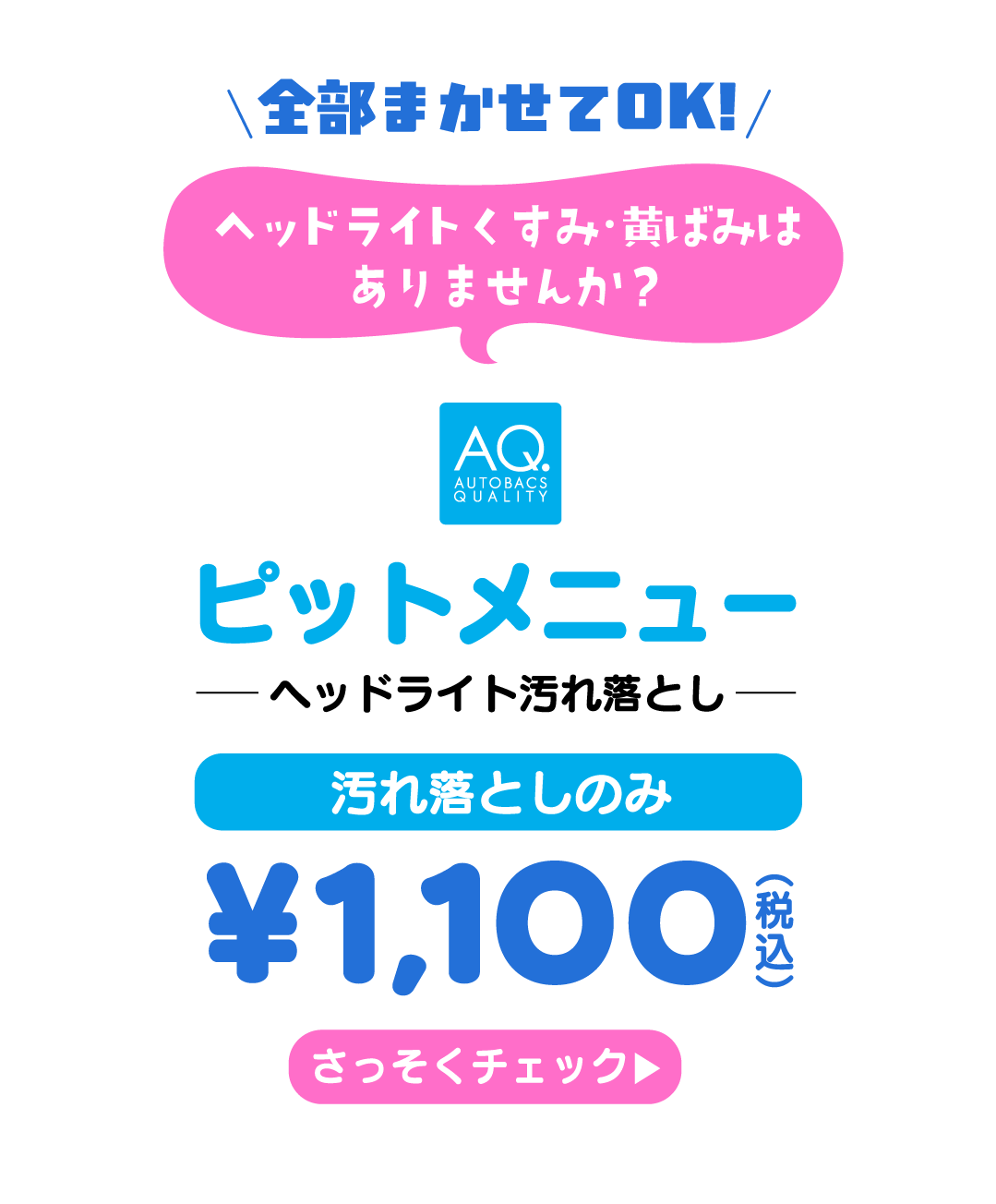 全部まかせてOK! ピットメニュー ヘッドライト汚れ落とし 汚れ落としのみ ¥1,100（税込） さっそくチェック