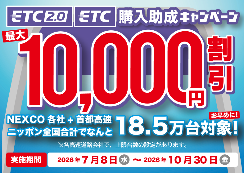 ETC 2.0 / ETC 購入助成キャンペーン 最大10,000円割引。NEXCO各社＋首都高速 全国合計で18.5万台対象（上限に達し次第終了）。実施期間：2026年7月8日(水)〜2026年10月30日(金)