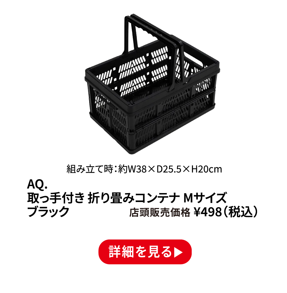 AQ. 取っ手付き 折り畳みコンテナ Mサイズ ブラック ¥498（税込） 詳細を見る