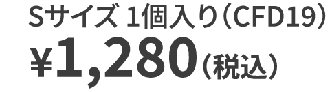 Sサイズ 1個入り（CFD19） ¥1,280（税込）