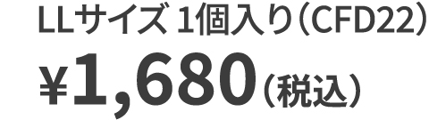 LLサイズ 1個入り（CFD22） ¥1,680（税込）