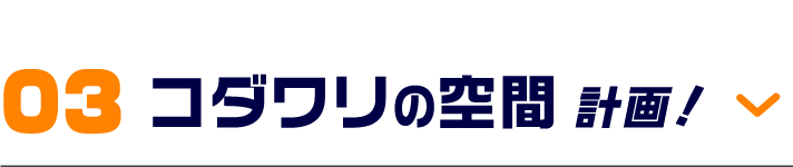03 コダワリの空間計画!