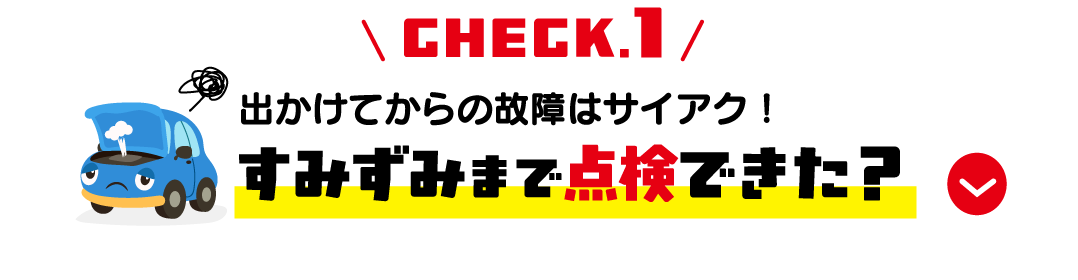 CHECK.1 すみずみまで点検できた？