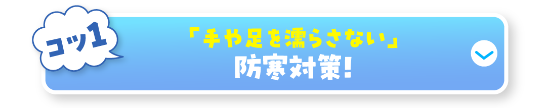 コツ1 「手や足を濡らさない」防寒対策!