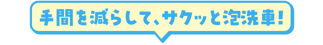 手間を減らして、サクッと泡洗車！