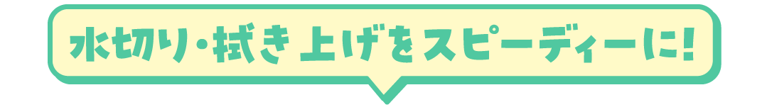 水切り・拭き上げをスピーディーに！