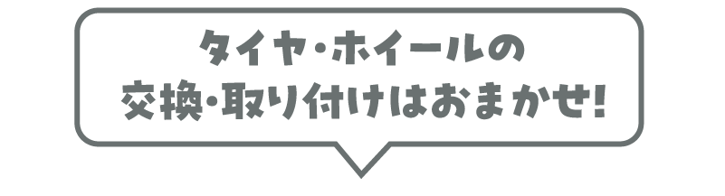 タイヤ・ホイールの交換・取り付けはおまかせ！