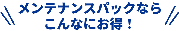 メンテナンスパックならこんなにお得！