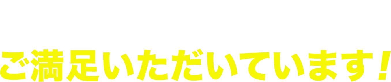 多くのお客様にご満足いただいています！