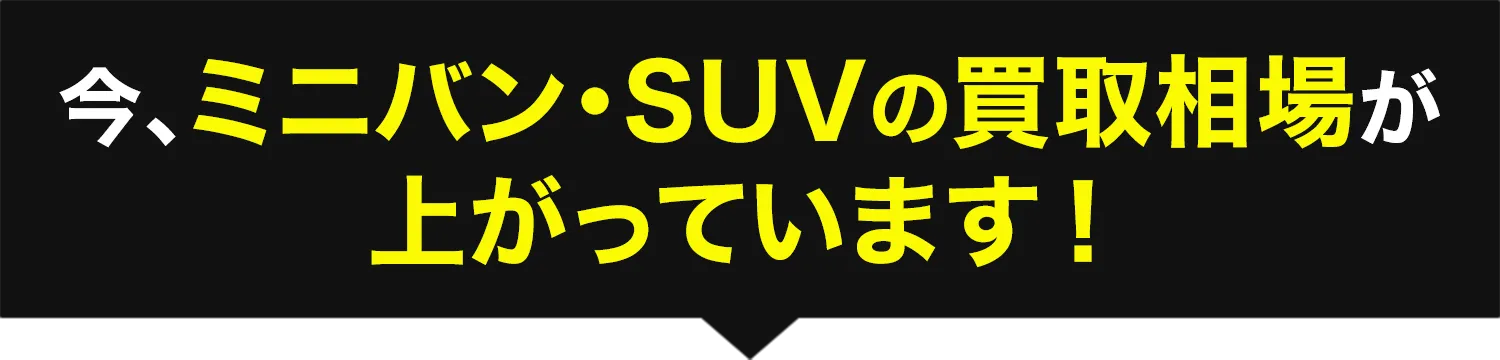 今、ミニバン・SUVの買取相場が上がっています！