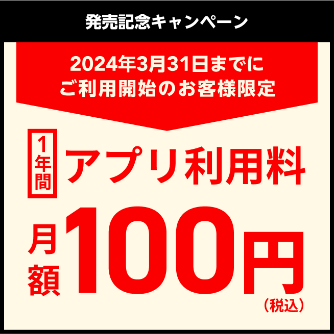 発売記念キャンペーン。2024年3月31日までにご利用開始のお客様限定1年間アプリ利用料月額100円(税込)