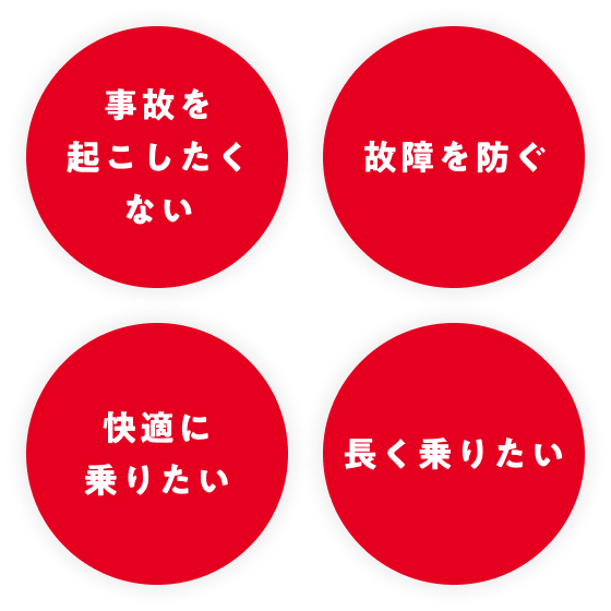 ・事故を起こしたくない・故障を防ぐ・快適に乗りたい・長く乗りたい