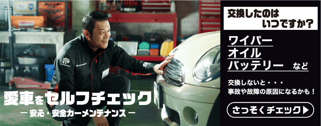 愛車をセルフチェック 安心・安全カーメンテナンス 交換したのはいつですか?ワイパーオイルバッテリーなど 交換しない…事故や故障の原因になるかも!さっそくチェック