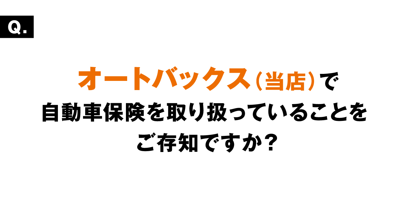 オートバックス（当店）で自動車保険を取り扱っていることをご存知ですか？