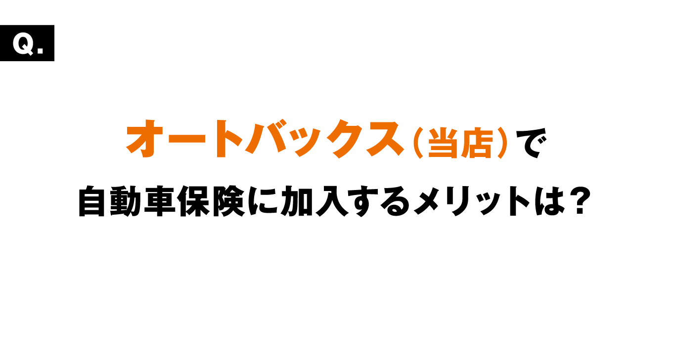 オートバックス（当店）で自動車保険に加入するメリットは？