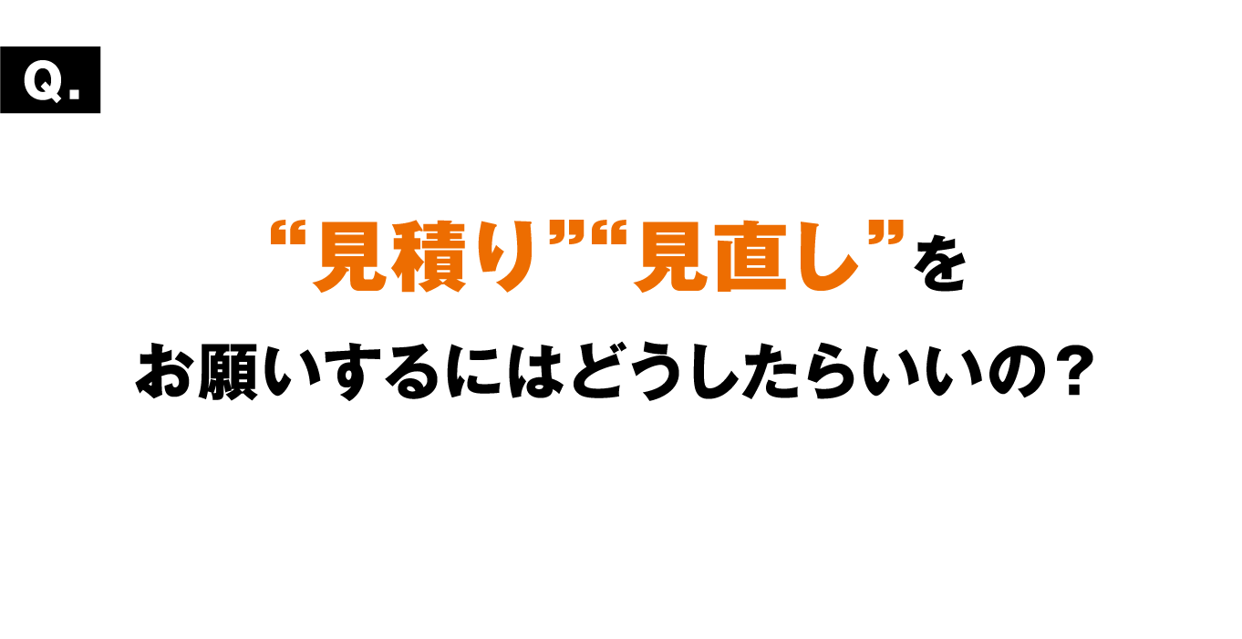 “見積り”“見直し”をお願いするにはどうしたらいいの？