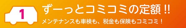 「ずーっとコミコミの定額!!」メンテナンスも車検も、税金も保険もコミコミ！