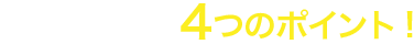 注目したい、4つのポイント！
