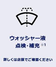 ウォッシャー液点検・補充 詳しくは店頭でご確認ください