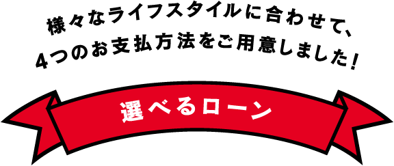 車買取・車査定 様々なライフスタイルに合わせて、4つのお支払方法をご用意しました! 選べるローン