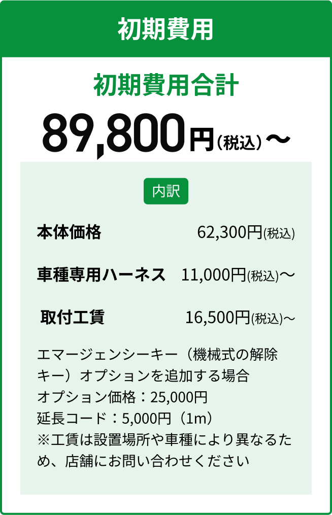 初期費用。初期費用合計49,800円(税込)から。内訳、本体価格32,800円(税込)、車種専用ハーネス7,000円(税込)、取付工賃10,000円(税込)から